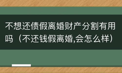 不想还债假离婚财产分割有用吗（不还钱假离婚,会怎么样）