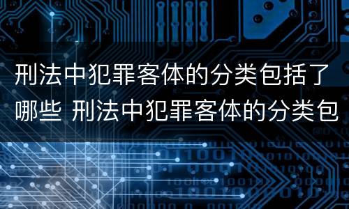 刑法中犯罪客体的分类包括了哪些 刑法中犯罪客体的分类包括了哪些类型