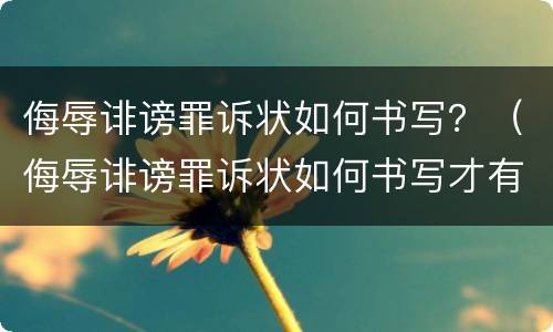 侮辱诽谤罪诉状如何书写？（侮辱诽谤罪诉状如何书写才有效）