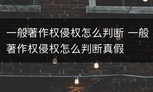 一般著作权侵权怎么判断 一般著作权侵权怎么判断真假