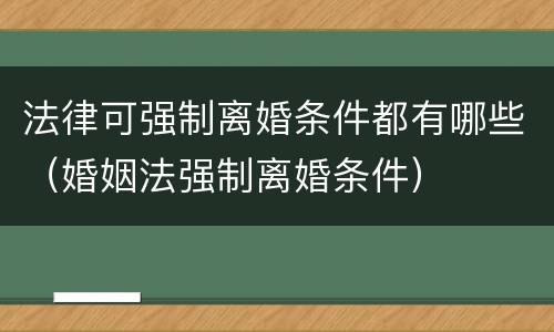 法律可强制离婚条件都有哪些（婚姻法强制离婚条件）