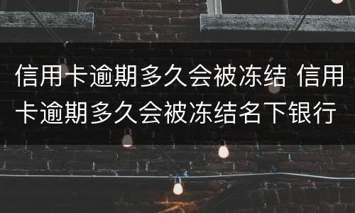 信用卡逾期多久会被冻结 信用卡逾期多久会被冻结名下银行卡