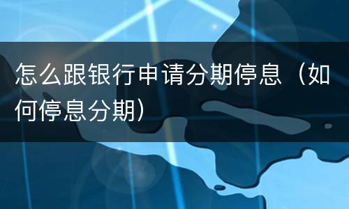 怎么跟银行申请分期停息（如何停息分期）
