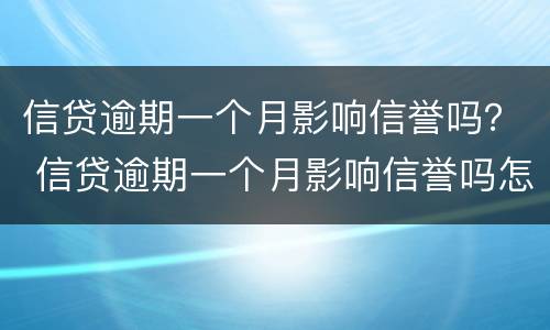 信贷逾期一个月影响信誉吗？ 信贷逾期一个月影响信誉吗怎么办