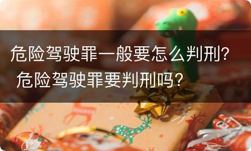 危险驾驶罪一般要怎么判刑？ 危险驾驶罪要判刑吗?