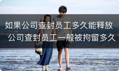 如果公司查封员工多久能释放 公司查封员工一般被拘留多久