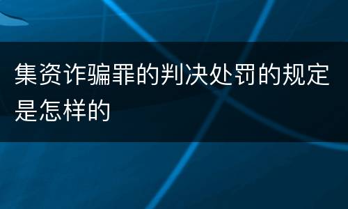 集资诈骗罪的判决处罚的规定是怎样的