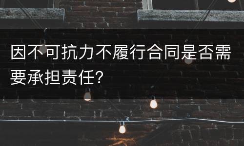因不可抗力不履行合同是否需要承担责任？