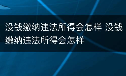 没钱缴纳违法所得会怎样 没钱缴纳违法所得会怎样