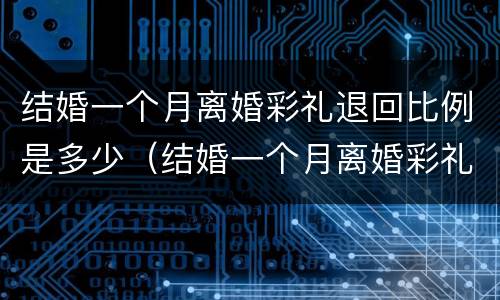 结婚一个月离婚彩礼退回比例是多少（结婚一个月离婚彩礼退回比例是多少啊）