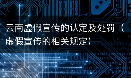 云南虚假宣传的认定及处罚（虚假宣传的相关规定）