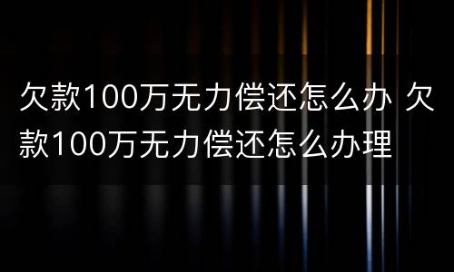 欠款100万无力偿还怎么办 欠款100万无力偿还怎么办理