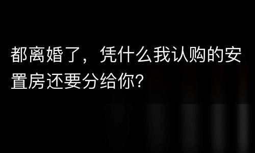都离婚了，凭什么我认购的安置房还要分给你？