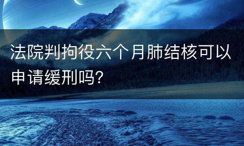 法院判拘役六个月肺结核可以申请缓刑吗？