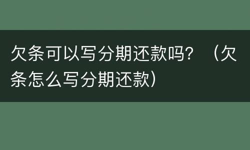 欠条可以写分期还款吗？（欠条怎么写分期还款）