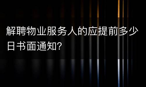 解聘物业服务人的应提前多少日书面通知？