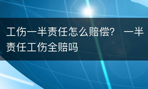 工伤一半责任怎么赔偿？ 一半责任工伤全赔吗