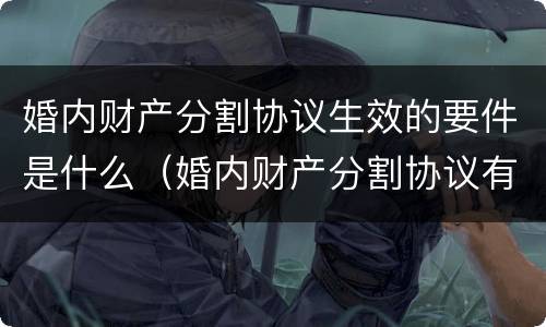 婚内财产分割协议生效的要件是什么（婚内财产分割协议有效吗2020）