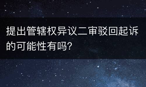 提出管辖权异议二审驳回起诉的可能性有吗？