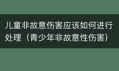 儿童非故意伤害应该如何进行处理（青少年非故意性伤害）