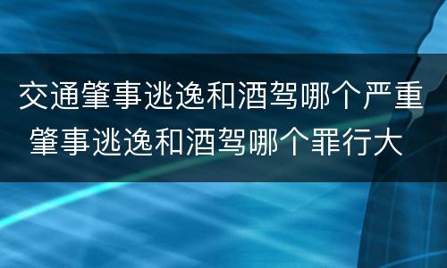交通肇事逃逸和酒驾哪个严重 肇事逃逸和酒驾哪个罪行大