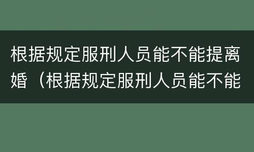 根据规定服刑人员能不能提离婚（根据规定服刑人员能不能提离婚申请）