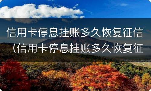 信用卡停息挂账多久恢复征信（信用卡停息挂账多久恢复征信）