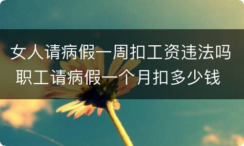 女人请病假一周扣工资违法吗 职工请病假一个月扣多少钱