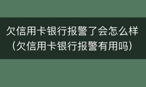 欠信用卡银行报警了会怎么样（欠信用卡银行报警有用吗）