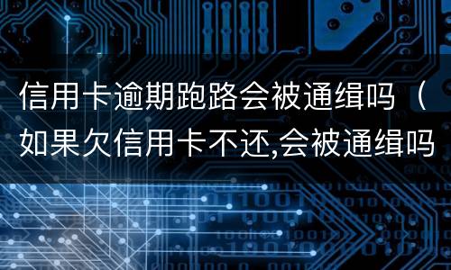 信用卡逾期跑路会被通缉吗（如果欠信用卡不还,会被通缉吗）