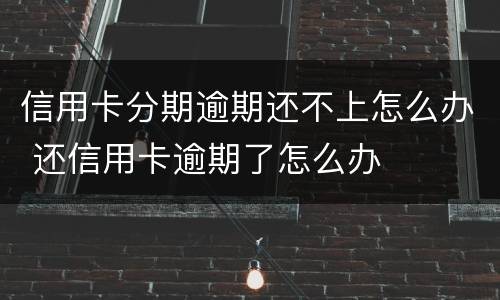 信用卡分期逾期还不上怎么办 还信用卡逾期了怎么办