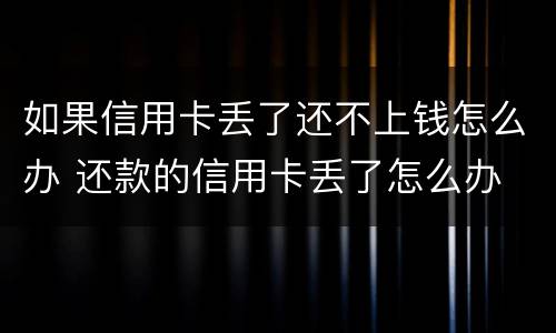 如果信用卡丢了还不上钱怎么办 还款的信用卡丢了怎么办