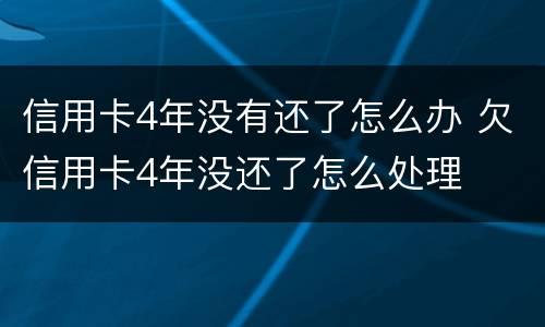 信用卡4年没有还了怎么办 欠信用卡4年没还了怎么处理
