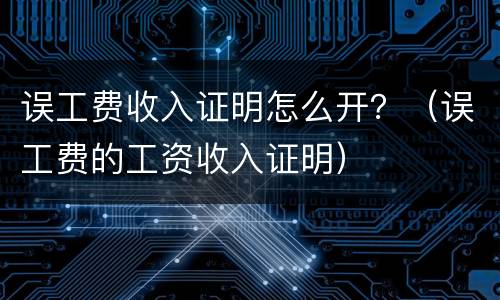 误工费收入证明怎么开？（误工费的工资收入证明）