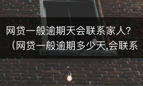 网贷一般逾期天会联系家人？（网贷一般逾期多少天,会联系家人）