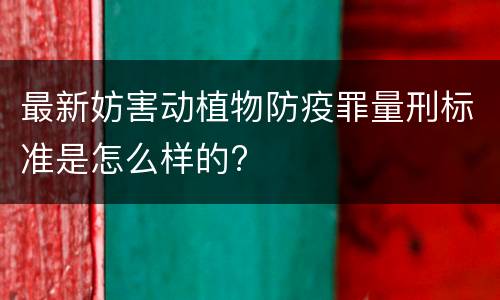 最新妨害动植物防疫罪量刑标准是怎么样的?