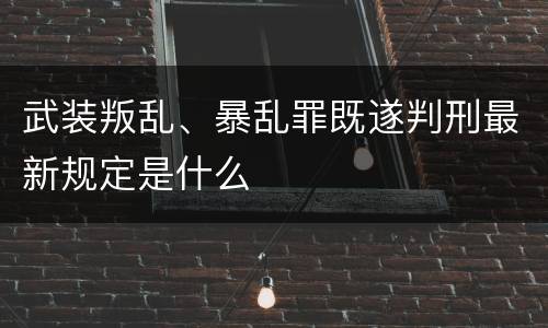 武装叛乱、暴乱罪既遂判刑最新规定是什么