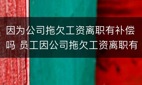因为公司拖欠工资离职有补偿吗 员工因公司拖欠工资离职有补偿吗?