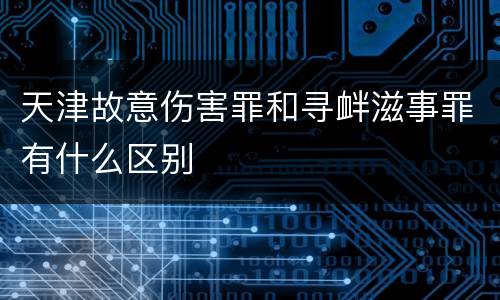 天津故意伤害罪和寻衅滋事罪有什么区别