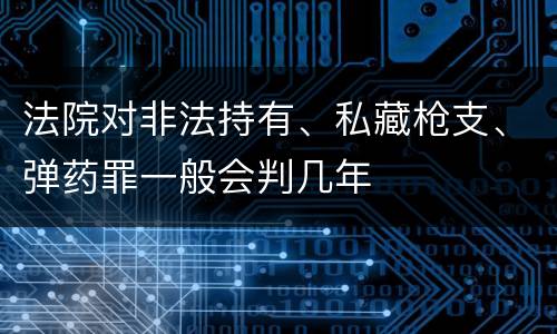 法院对非法持有、私藏枪支、弹药罪一般会判几年