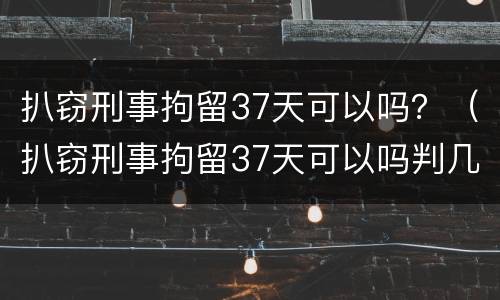 扒窃刑事拘留37天可以吗？（扒窃刑事拘留37天可以吗判几年）