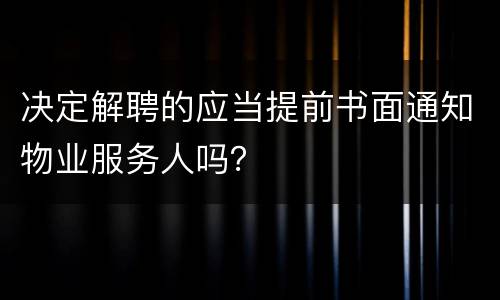 决定解聘的应当提前书面通知物业服务人吗？