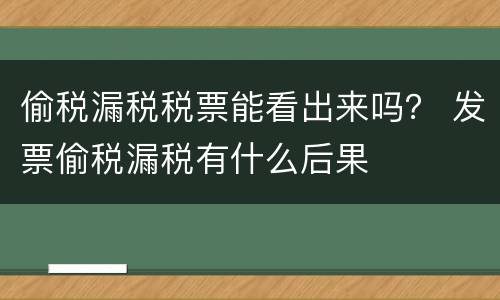偷税漏税税票能看出来吗？ 发票偷税漏税有什么后果