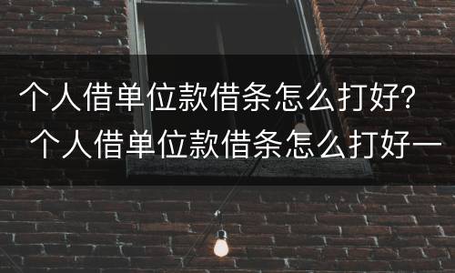 个人借单位款借条怎么打好？ 个人借单位款借条怎么打好一点