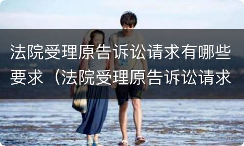 法院受理原告诉讼请求有哪些要求（法院受理原告诉讼请求有哪些要求呢）