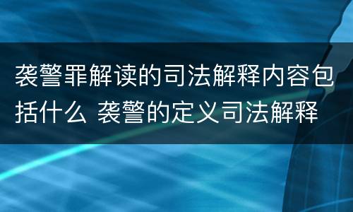 袭警罪解读的司法解释内容包括什么 袭警的定义司法解释