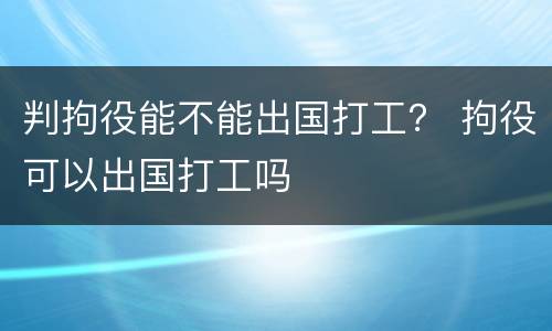 判拘役能不能出国打工？ 拘役可以出国打工吗