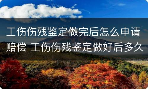 工伤伤残鉴定做完后怎么申请赔偿 工伤伤残鉴定做好后多久能拿到赔偿金