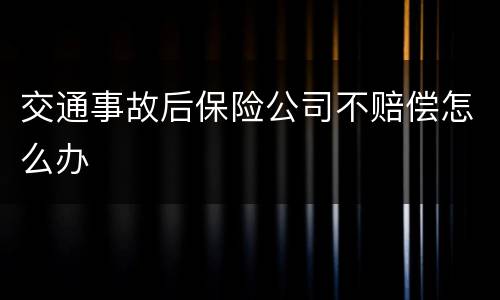 交通事故后保险公司不赔偿怎么办