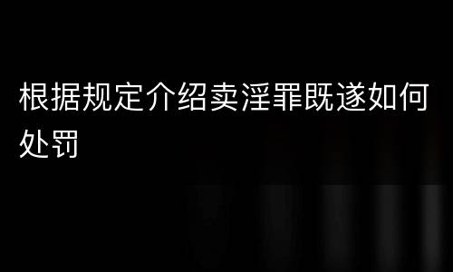 根据规定介绍卖淫罪既遂如何处罚